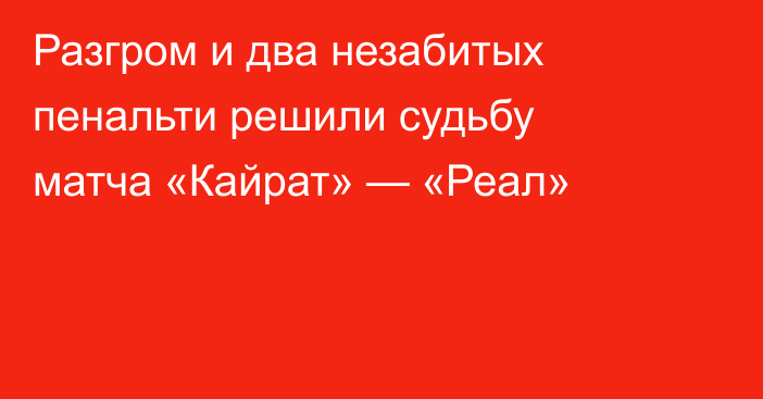 Разгром и два незабитых пенальти решили судьбу матча «Кайрат» — «Реал»