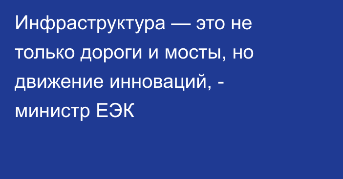 Инфраструктура — это не только дороги и мосты, но движение инноваций, - министр ЕЭК