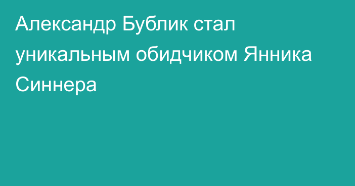 Александр Бублик стал уникальным обидчиком Янника Синнера