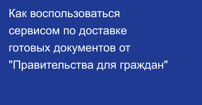 Как воспользоваться сервисом по доставке готовых документов от 