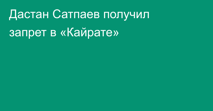 Дастан Сатпаев получил запрет в «Кайрате»