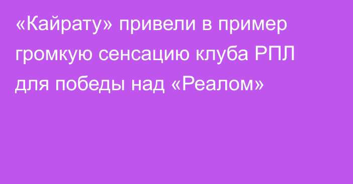 «Кайрату» привели в пример громкую сенсацию клуба РПЛ для победы над «Реалом»