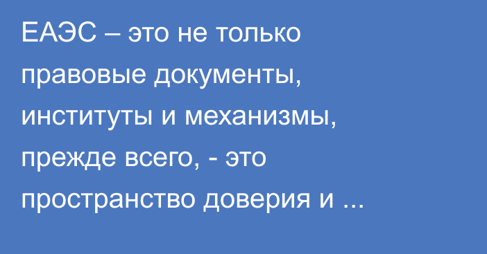 ЕАЭС – это не только правовые документы, институты и механизмы, прежде всего, - это пространство доверия и сопричастности, - А.Касымалиев