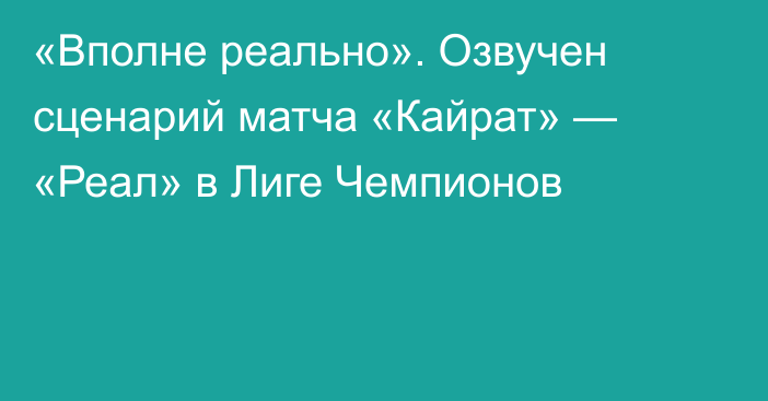 «Вполне реально». Озвучен сценарий матча «Кайрат» — «Реал» в Лиге Чемпионов