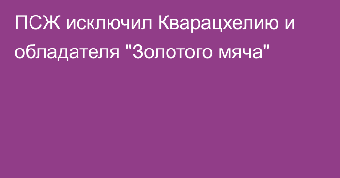ПСЖ исключил Кварацхелию и обладателя 