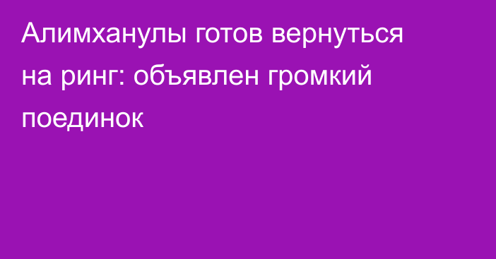 Алимханулы готов вернуться на ринг: объявлен громкий поединок