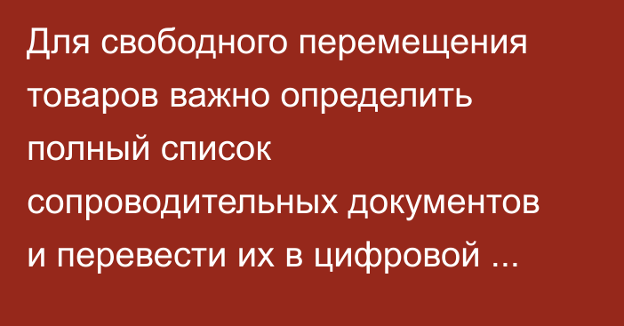 Для свободного перемещения товаров важно определить полный список сопроводительных документов и перевести их в цифровой формат, - Касымалиев