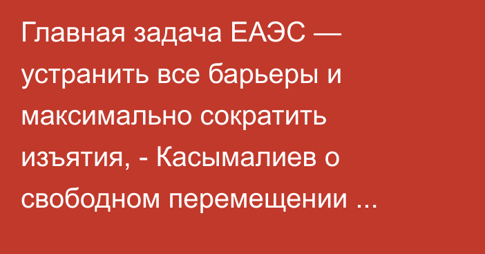 Главная задача ЕАЭС — устранить все барьеры и максимально сократить изъятия, - Касымалиев о свободном перемещении товаров