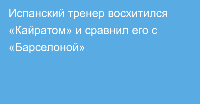 Испанский тренер восхитился «Кайратом» и сравнил его с «Барселоной»