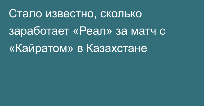 Стало известно, сколько заработает «Реал» за матч с «Кайратом» в Казахстане