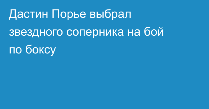 Дастин Порье выбрал звездного соперника на бой по боксу