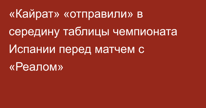 «Кайрат» «отправили» в середину таблицы чемпионата Испании перед матчем с «Реалом»