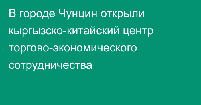 В городе Чунцин открыли кыргызско-китайский центр торгово-экономического сотрудничества