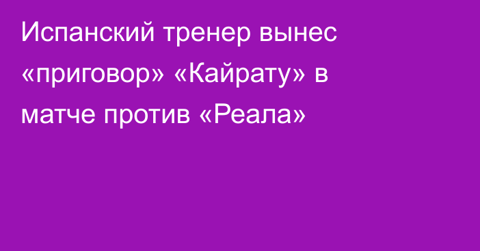 Испанский тренер вынес «приговор» «Кайрату» в матче против «Реала»