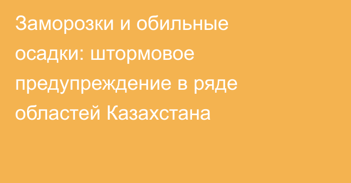 Заморозки и обильные осадки: штормовое предупреждение в ряде областей Казахстана