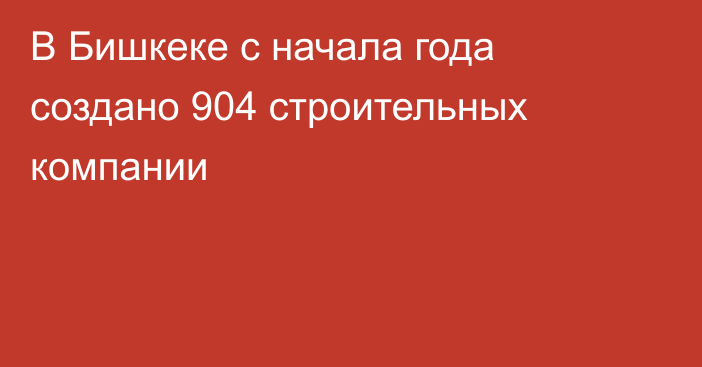 В Бишкеке с начала года создано 904 строительных компании