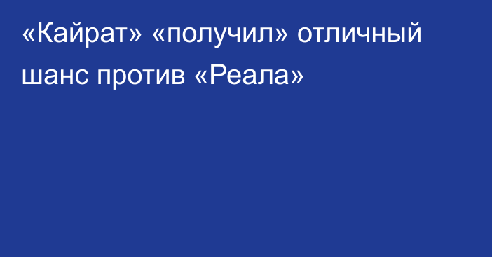 «Кайрат» «получил» отличный шанс против «Реала»