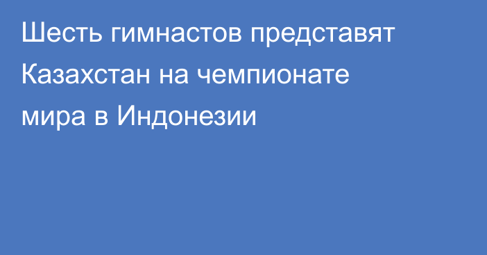 Шесть гимнастов представят Казахстан на чемпионате мира в Индонезии