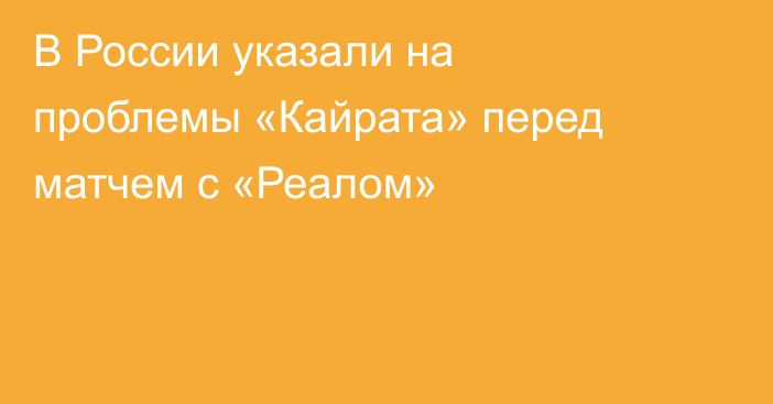 В России указали на проблемы «Кайрата» перед матчем с «Реалом»