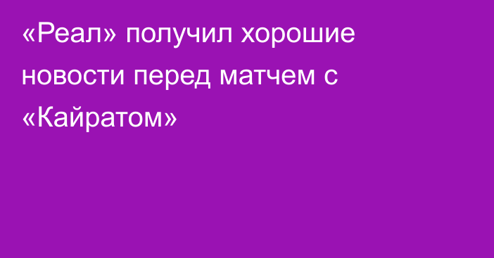 «Реал» получил хорошие новости перед матчем с «Кайратом»