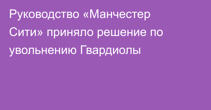 Руководство «Манчестер Сити» приняло решение по увольнению Гвардиолы