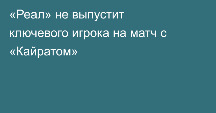 «Реал» не выпустит ключевого игрока на матч с «Кайратом»