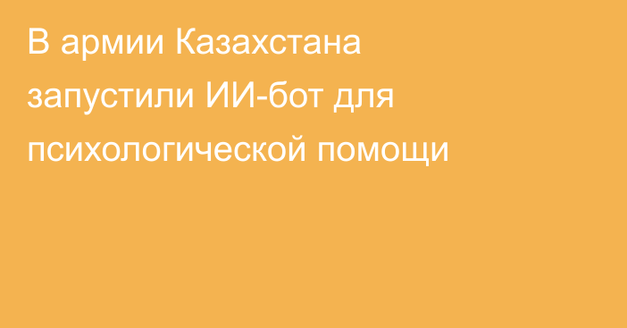 В армии Казахстана запустили ИИ-бот для психологической помощи
