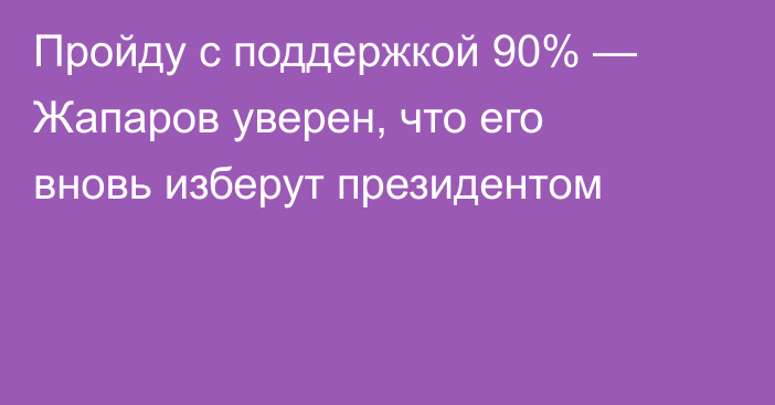 Пройду с поддержкой 90% — Жапаров уверен, что его вновь изберут президентом