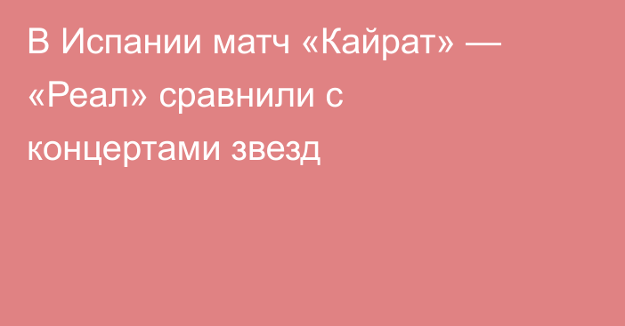 В Испании матч «Кайрат» — «Реал» сравнили с концертами звезд