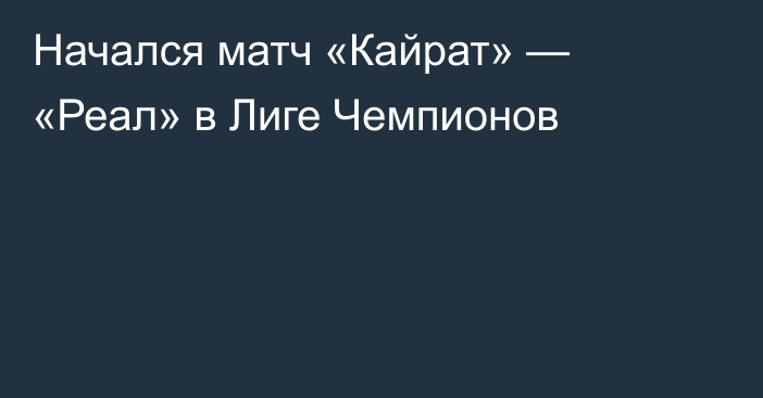 Начался матч «Кайрат» — «Реал» в Лиге Чемпионов