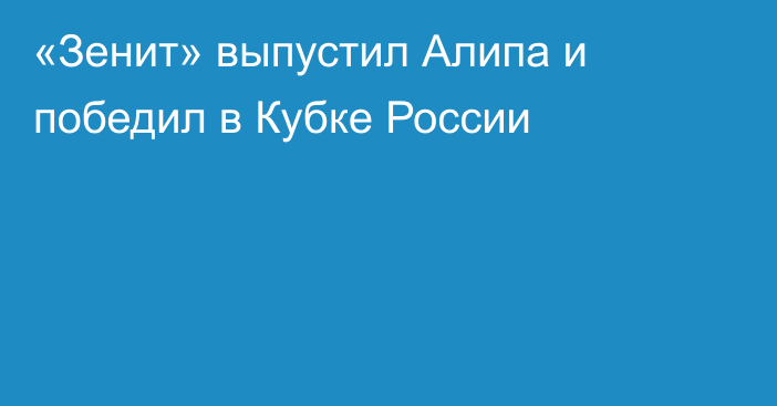 «Зенит» выпустил Алипа и победил в Кубке России