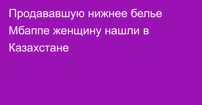 Продававшую нижнее белье Мбаппе женщину нашли в Казахстане