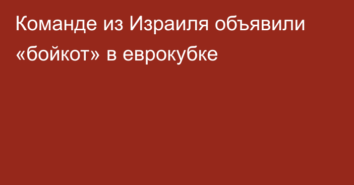 Команде из Израиля объявили «бойкот» в еврокубке