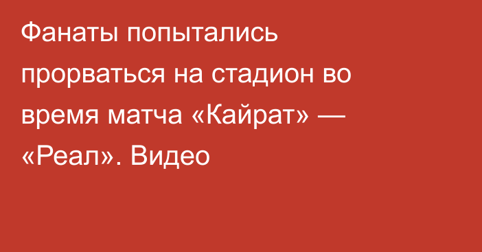 Фанаты попытались прорваться на стадион во время матча «Кайрат» — «Реал». Видео