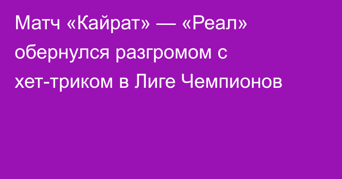 Матч «Кайрат» — «Реал» обернулся разгромом с хет-триком в Лиге Чемпионов