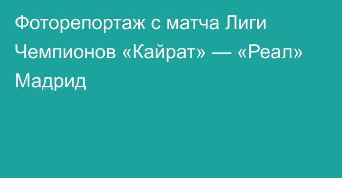 Фоторепортаж с матча Лиги Чемпионов «Кайрат» — «Реал» Мадрид