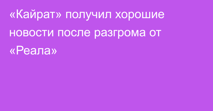 «Кайрат» получил хорошие новости после разгрома от «Реала»