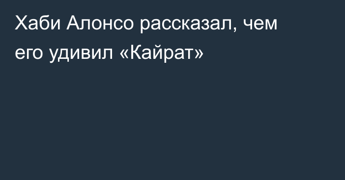 Хаби Алонсо рассказал, чем его удивил «Кайрат»