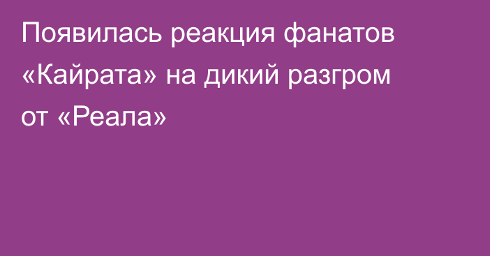 Появилась реакция фанатов «Кайрата» на дикий разгром от «Реала»