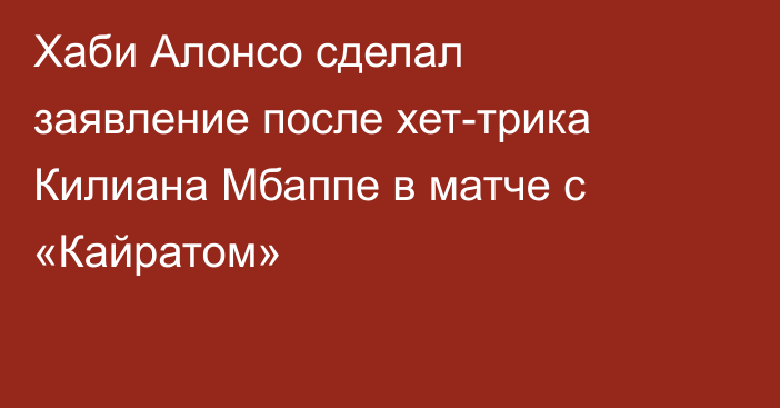 Хаби Алонсо сделал заявление после хет-трика Килиана Мбаппе в матче с «Кайратом»