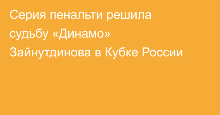 Серия пенальти решила судьбу «Динамо» Зайнутдинова в Кубке России