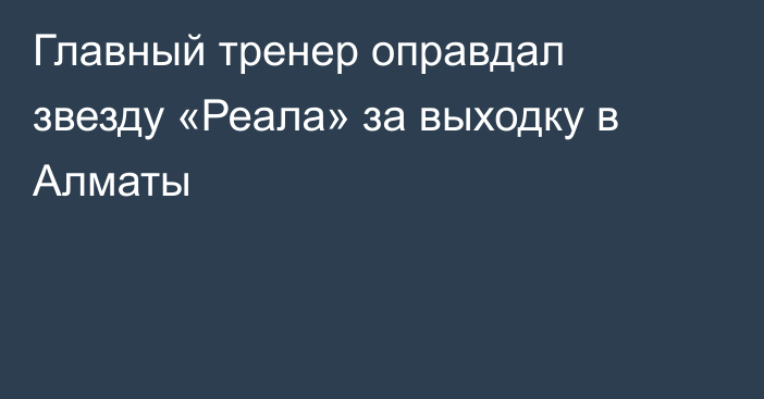 Главный тренер оправдал звезду «Реала» за выходку в Алматы