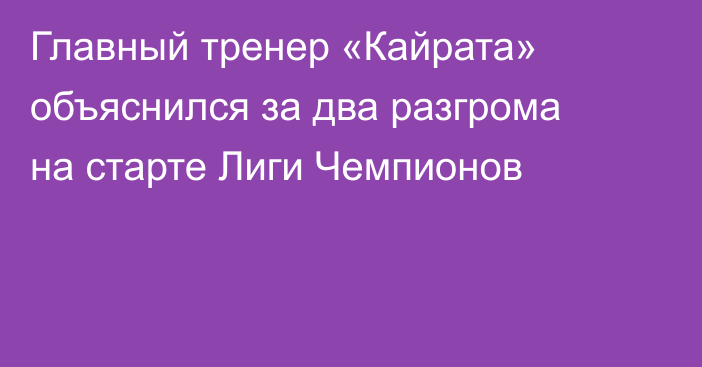 Главный тренер «Кайрата» объяснился за два разгрома на старте Лиги Чемпионов