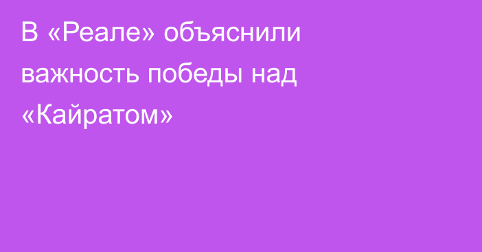 В «Реале» объяснили важность победы над «Кайратом»
