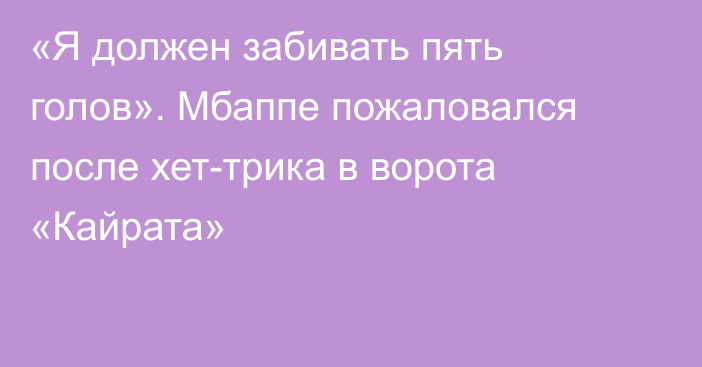 «Я должен забивать пять голов». Мбаппе пожаловался после хет-трика в ворота «Кайрата»