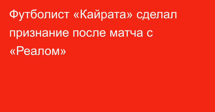 Футболист «Кайрата» сделал признание после матча с «Реалом»