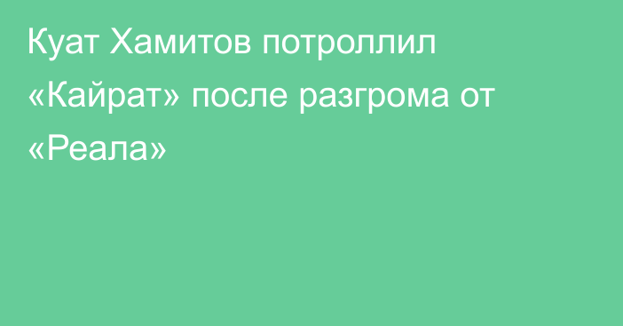 Куат Хамитов потроллил «Кайрат» после разгрома от «Реала»