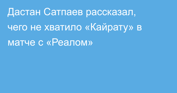 Дастан Сатпаев рассказал, чего не хватило «Кайрату» в матче с «Реалом»