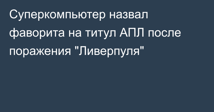 Суперкомпьютер назвал фаворита на титул АПЛ после поражения 