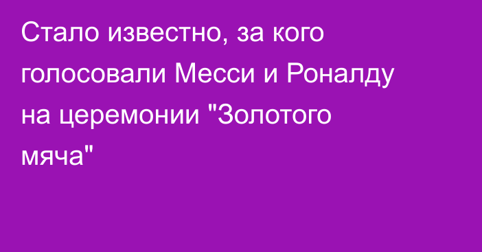 Стало известно, за кого голосовали Месси и Роналду на церемонии 